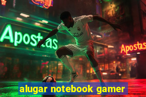 alugar notebook gamer